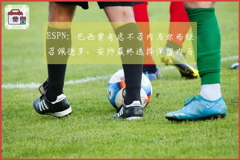 ESPN：巴西曾考虑不召内马尔而征召佩德罗，安帅最终选择保留内马尔